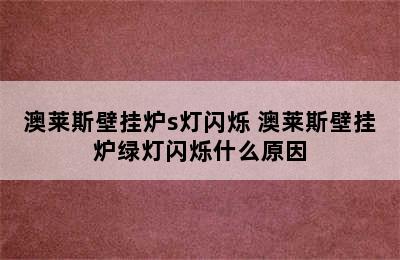 澳莱斯壁挂炉s灯闪烁 澳莱斯壁挂炉绿灯闪烁什么原因